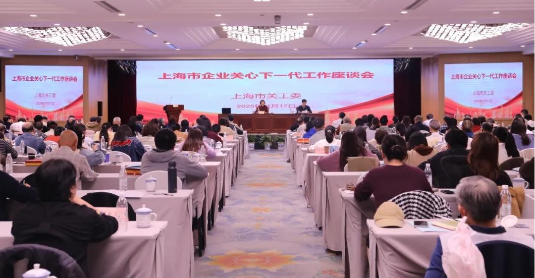 助力青年职工成长成才，助力企业高质量发展！上海市企业关心下一代工作座谈会召开